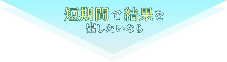 短期間で結果を出したいなら