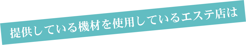 提供している機材を使用しているエステ店は